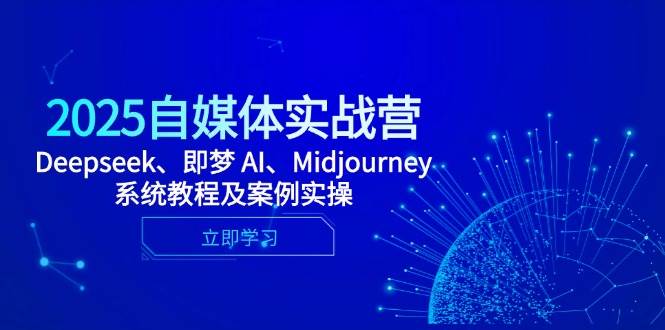 2025自媒体实战营，Deepseek、即梦 AI、Midjourney系统教程及案例实操| 网创圈