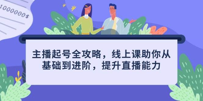 主播起号全攻略，线上课助你从基础到进阶，提升直播能力| 网创圈