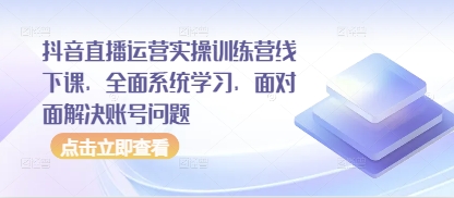 抖音直播运营实操训练营线下课，全面系统学习，面对面解决账号问题| 网创圈