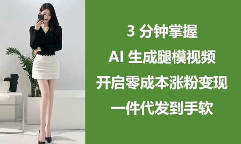 3分钟掌握AI生成腿模视频，开启零成本涨粉变现，一件代发到手软| 网创圈