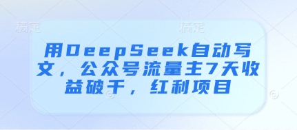 用DeepSeek自动写文，公众号流量主7天收益破千，红利项目| 网创圈