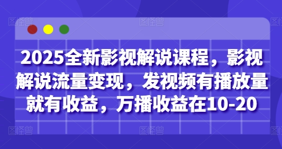 2025全新影视解说课程，影视解说流量变现，发视频有播放量就有收益，万播收益在10-20| 网创圈