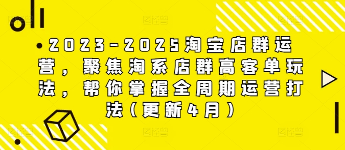2023-2025淘宝店群运营，聚焦淘系店群高客单玩法，帮你掌握全周期运营打法(更新4月)| 网创圈