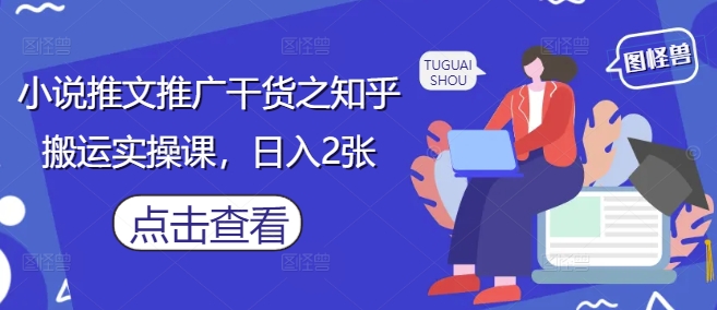 小说推文推广干货之知乎搬运实操课，日入2张| 网创圈