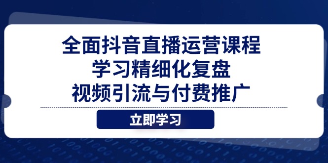 （14558期）全面抖音直播运营课程，学习精细化复盘、视频引流与付费推广| 网创圈