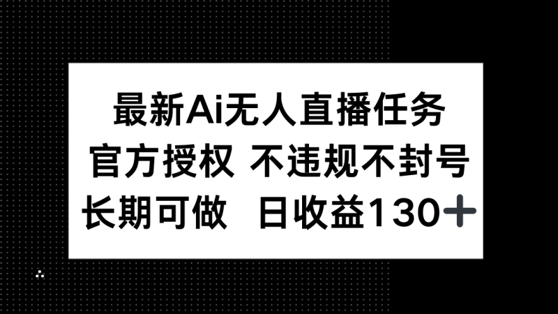 （14605期）最新AI无人直播任务，官方授权 不违规不封号，长期可做，日收益130+| 网创圈