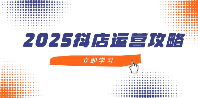 （14622期）2025抖店运营攻略，掌握抖店技巧，打造月销百万，新手入门到精通| 网创圈