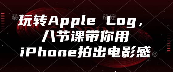 玩转Apple Log，八节课带你用iPhone拍出电影感| 网创圈