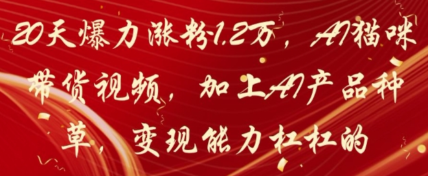 20天爆力涨粉1.2W，AI猫咪带货视频，加上AI产品种草，变现能力杠杠的| 网创圈