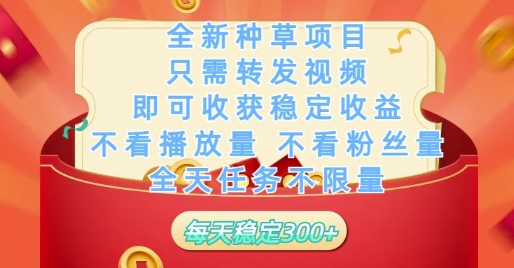 全新种草项目只需转发视频，即可收获稳定收益，不看播放量不看粉丝量，全天任务不限量，每天稳定3张| 网创圈