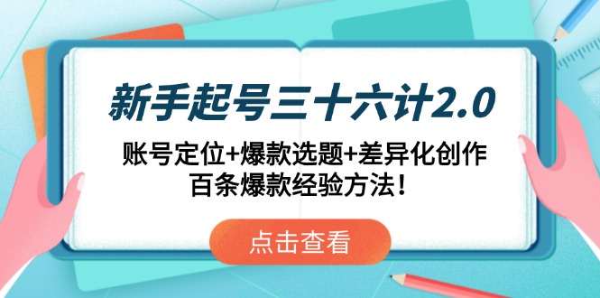 （14666期）新手起号三十六计2.0：账号定位+爆款选题+差异化创作，百条爆款经验方法！| 网创圈