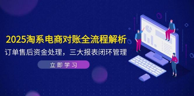 2025淘系电商对账全流程解析，订单售后资金处理，三大报表闭环管理| 网创圈