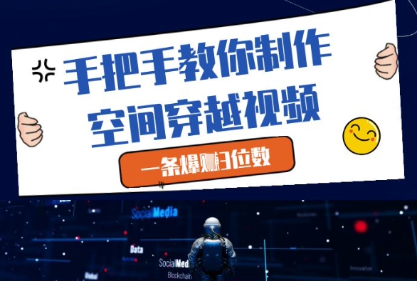 手把手教你制作空间穿越视频，一条爆挣3位数| 网创圈