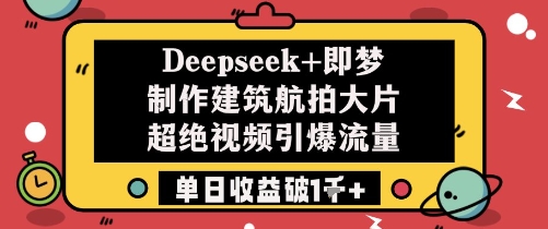 Deepseek+即梦制作建筑航拍大片超绝视频引爆流量单日收益破1k+| 网创圈