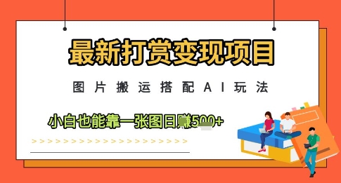 最新打赏变现项目，图片搬运搭配AI玩法，小白也能靠一张图日入5张| 网创圈