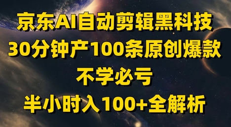 京东AI自动剪辑黑科技，30分钟产100条原创爆款，不学必亏！半小时入100+全解析| 网创圈