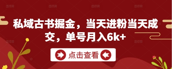 私域古书掘金，当天进粉当天成交，单号月入6k+| 网创圈