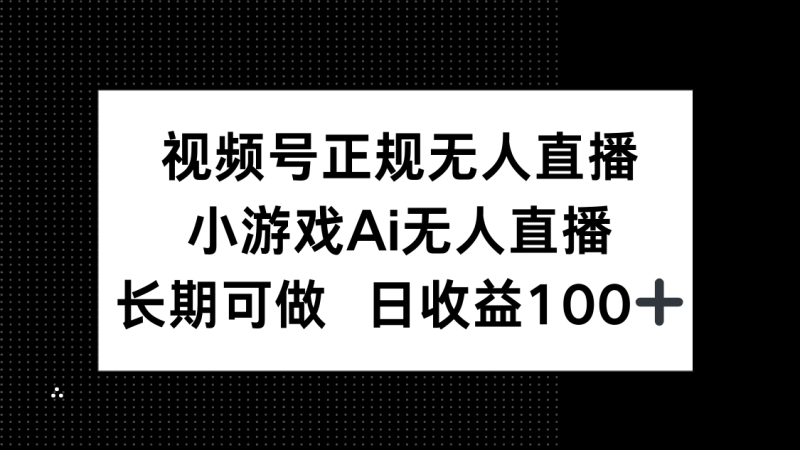 （14670期）视频号正规无人直播，小游戏AI无人直播，长期可做，日收益100+| 网创圈