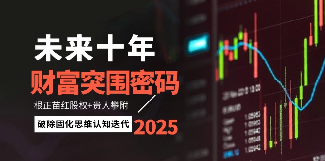 （14679期）未来十年财富突围密码：根正苗红股权+贵人攀附，破除固化思维认知迭代| 网创圈