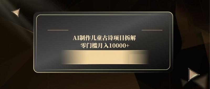 （14677期）AI制作儿童古诗项目拆解，零门槛月入10000+| 网创圈