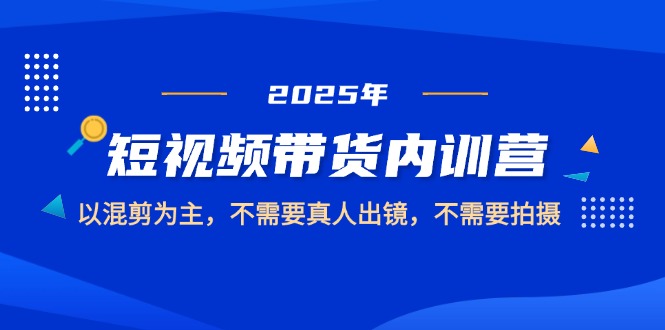 （14692期）2025短视频带货内训营，以混剪为主，不需要真人出镜，不需要拍摄| 网创圈
