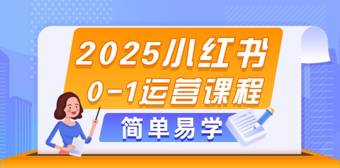 （14719期）2025小红书0-1运营课程，选品、素材、笔记制作与发布技巧| 网创圈