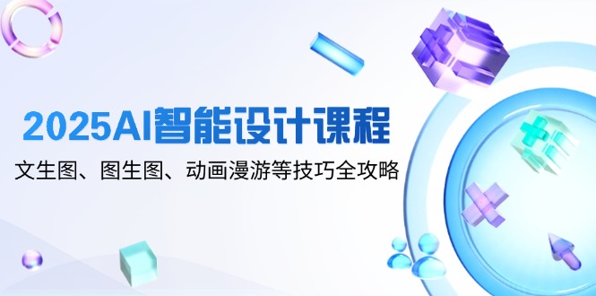 （14720期）2025AI智能设计课程，文生图、图生图、动画漫游等技巧全攻略| 网创圈