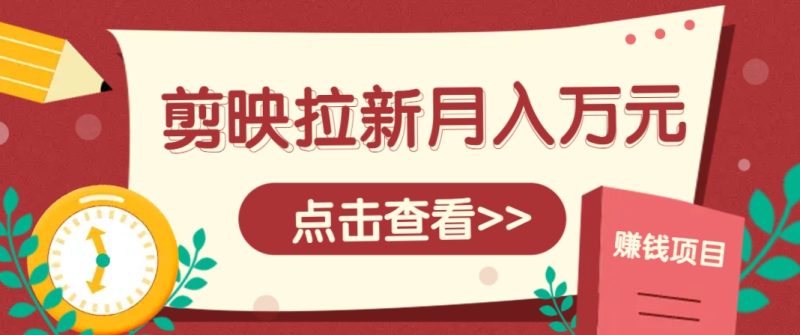 剪映拉新推广项目，5个粉丝就能操作，月入1w+超详细攻略！【附入口】| 网创圈