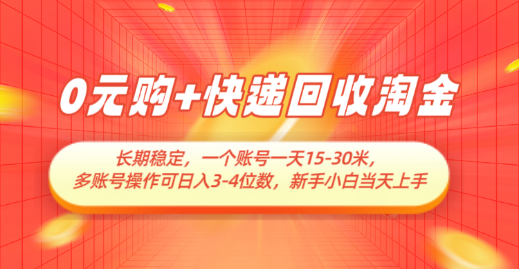 0元购+快递回收淘金，长期稳定，单号一天15-30米，多账号操作可日入3-4位数| 网创圈