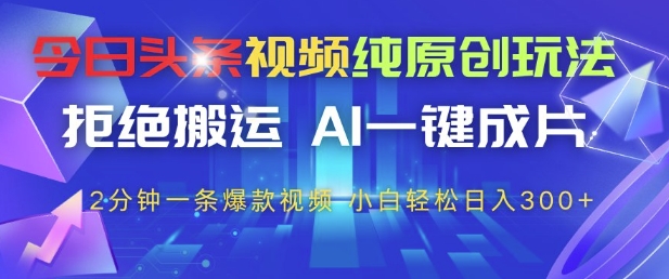 今日头条视频纯原创玩法，拒绝搬运，AI一键成片， 2分钟一条爆款视频，小白也能轻松日入3张+| 网创圈
