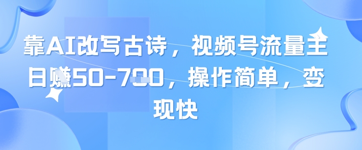 靠AI改写古诗，视频号流量主日入几张，操作简单，变现快| 网创圈