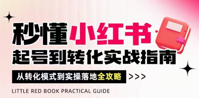 秒懂小红书-起号到转化实战指南，​从转化模式到实操落地全攻略，让你破解流量玄学，做得有结果| 网创圈