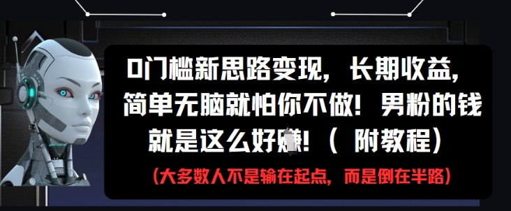 0门槛新思路变现，长期收益，简单无脑就怕你不做，男粉的钱就是这么好挣(附教程)| 网创圈