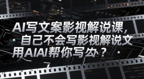 AI写文案影视解说课，自己不会写影视解说文案怎么办？用AI帮你写| 网创圈
