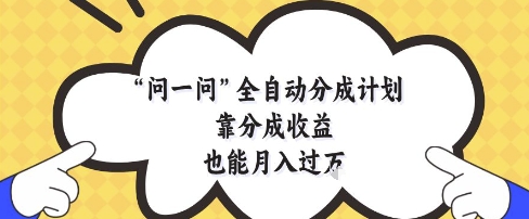 问一问全自动分成计划，靠分成收益也能月入过1W| 网创圈
