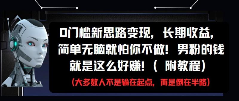 0门槛新思路变现，长期收益，简单无脑就怕你不做!男粉的钱就是这么好赚!(附教程)| 网创圈