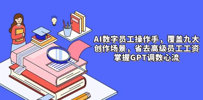 AI数字员工操作手，9大场景内容创作，省去高级员工工资，掌握GPT调数心流| 网创圈