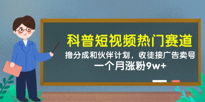 科普短视频热门赛道：撸分成和伙伴计划，收徒接广告卖号，一个月涨粉9w+| 网创圈