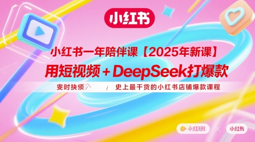 小红书一年陪伴课【2025年新课】，用短视频+deepSeek打爆款，史上最干货的小红书店铺爆款课程| 网创圈