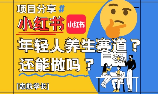 小红书年轻人养生赛道？真的还能做吗？详细讲解！| 网创圈