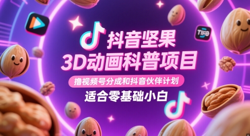 抖音坚果3D动画科普项目，撸视频号分成和抖音伙伴计划，适合零基础小白| 网创圈