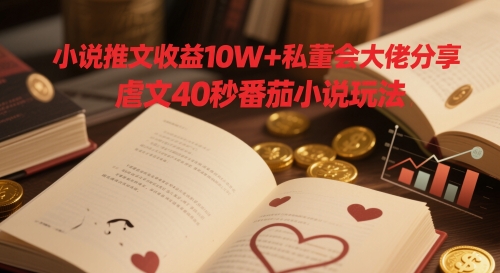 小说推文收益10W+私董会大佬分享，虐文40秒番茄小说玩法| 网创圈