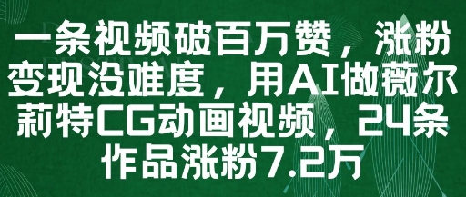 一条视频破百万赞，涨粉变现没难度，用AI做薇尔莉特CG动画视频，24条作品涨粉7.2W| 网创圈