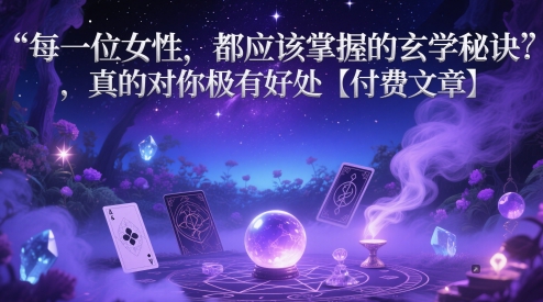 每一位女性，都应该掌握的玄学秘诀 ，真的对你极有好处【付费文章】| 网创圈