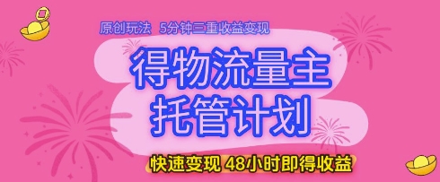 得物流量主托管计划，原创玩法，5分钟三重收益变现，快速变现，48小时即得收益| 网创圈