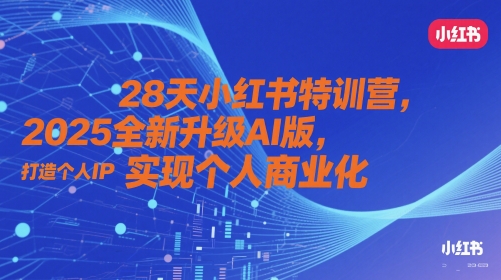 28天小红书特训营，2025全新升级AI版，打造个人IP，实现个人商业化| 网创圈