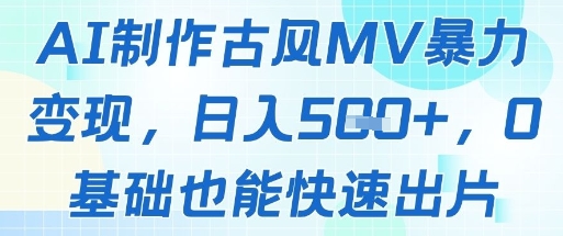 AI制作古风MV暴力变现，日入几张，0基础也能快速出片| 网创圈