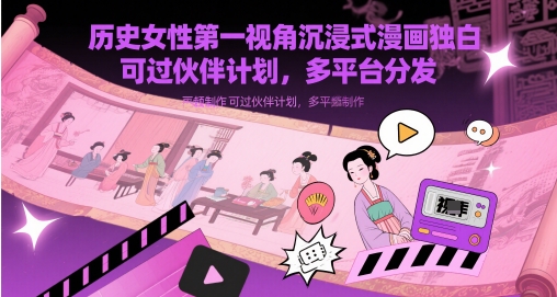 历史女性第一视角沉浸式漫画独白解说视频制作，可过伙伴计划，多平台分发| 网创圈