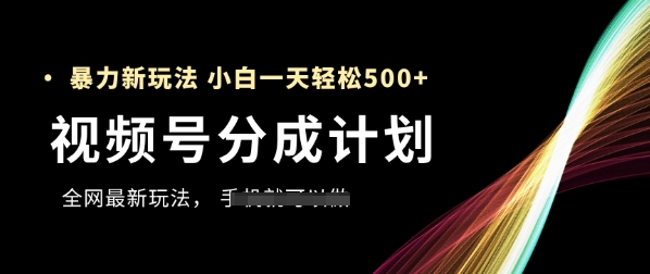 视频号分成计划，全网最暴力玩法，新手一天也能轻松5张+| 网创圈