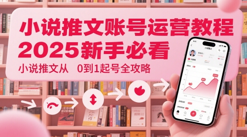 小说推文账号运营起号教程，2025新手必看，小说推文从0到1起号全攻略| 网创圈